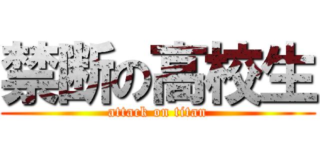 禁断の高校生 (attack on titan)