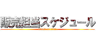 販売担当スケジュール (attack on titan)