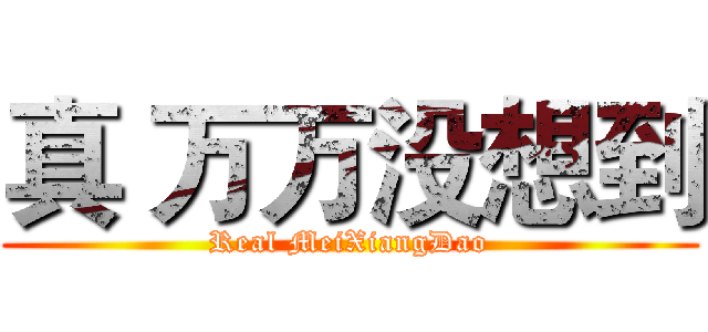 真 万万没想到 (Real MeiXiangDao)