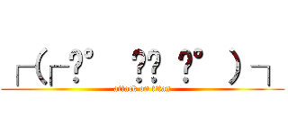 ┌（┌ ͡° ͜ʖ ͡°）┐ (attack on titan)