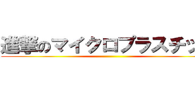 進撃のマイクロプラスチック ()