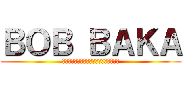 ＢＯＢ ＢＡＫＡ (ราชาแห่งปลิงทั้งมวล)