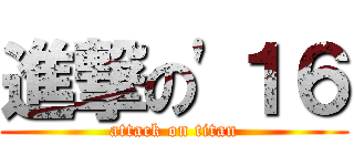 進撃の'１６ (attack on titan)