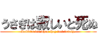 うさぎは寂しいと死ぬ (Rabbits die when they feel lonely.)