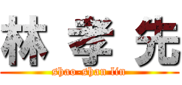 林 孝 先 (shao-shan lin)