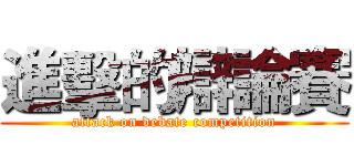 進擊的辯論賽 (attack on debate competition)