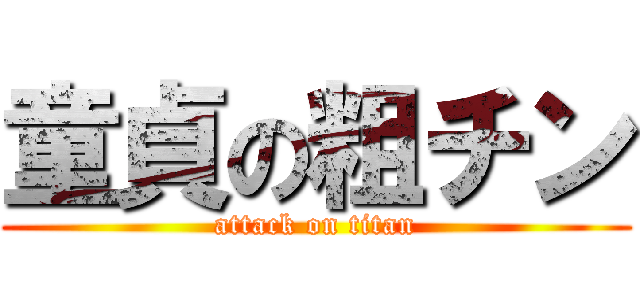 童貞の粗チン (attack on titan)