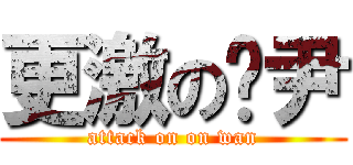 更激の戇尹 (attack on on wan)