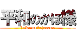 平和のかほ様 (heiwa no kahosama)