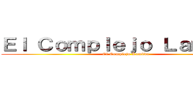 Ｅｌ Ｃｏｍｐｌｅｊｏ Ｌａｍｂｄａ (El Complejo Lambda)