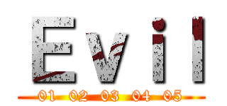 Ｅｖｉｌ (01  02  03  04  05)
