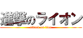 進撃のライオン (attack on lion)