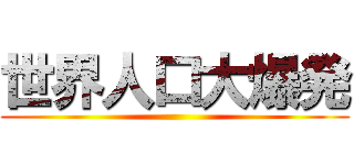 世界人口大爆発 ()