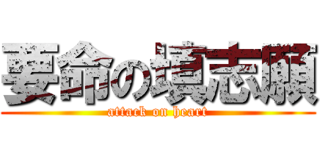 要命の填志願 (attack on heart)
