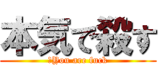 本気で殺す (　You are fuck)