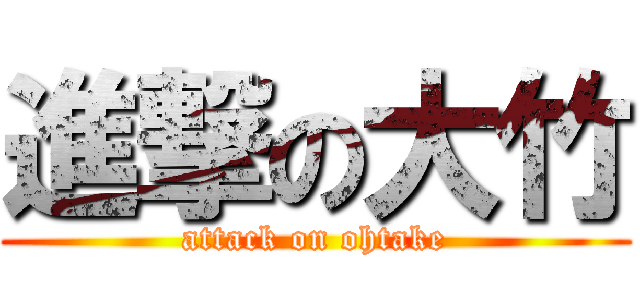 進撃の大竹 (attack on ohtake)