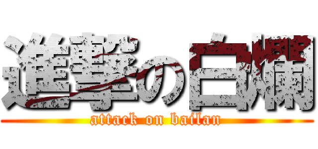 進撃の白爛 (attack on bailan)