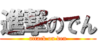 進撃のでん (attack on den)