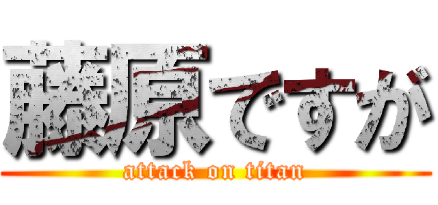 藤原ですが (attack on titan)