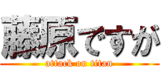 藤原ですが (attack on titan)