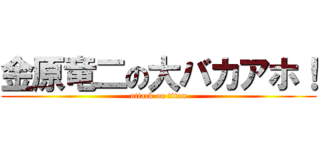 金原竜二の大バカアホ！ (attack on titan)