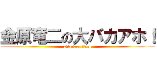 金原竜二の大バカアホ！ (attack on titan)