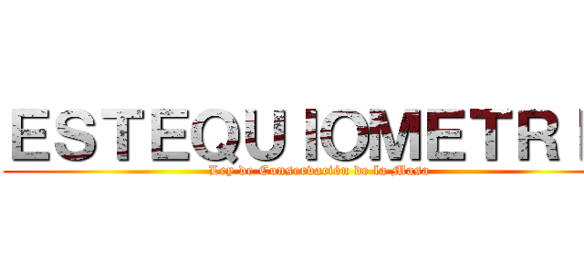 ＥＳＴＥＱＵＩＯＭＥＴＲＩＡ (Ley de Conservación de la Masa)