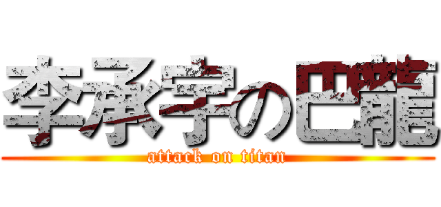 李承宇の巴龍 (attack on titan)