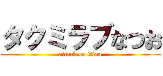 タクミラブなつお (attack on titan)