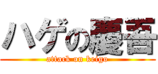 ハゲの慶吾 (attack on keigo)