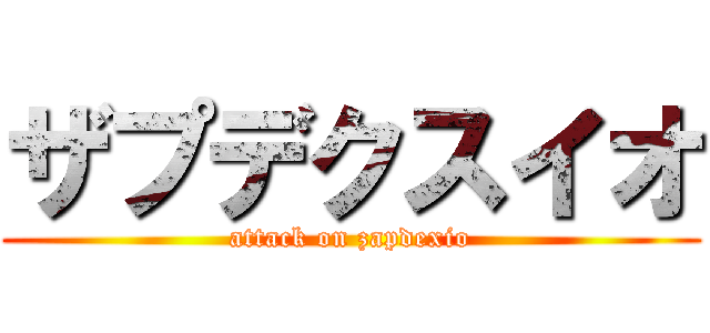 ザプデクスイオ (attack on zapdexio)