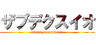 ザプデクスイオ (attack on zapdexio)