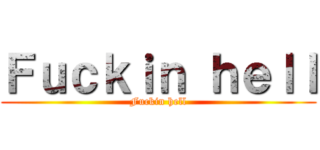 Ｆｕｃｋｉｎ ｈｅｌｌ (Fuckin hell)