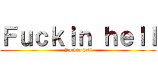 Ｆｕｃｋｉｎ ｈｅｌｌ (Fuckin hell)