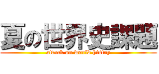 夏の世界史課題 (attack on world histry)