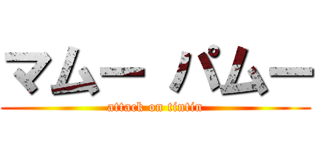 マムー パムー (attack on tintin)