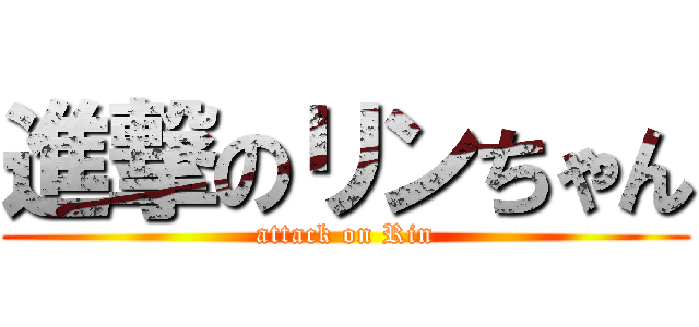 進撃のリンちゃん (attack on Rin)