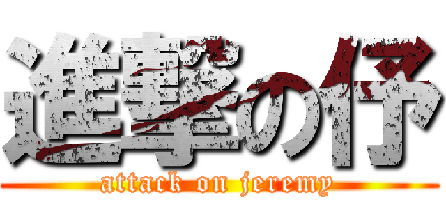 進撃の伃 (attack on jeremy)