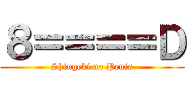 ８＝＝＝＝Ｄ (Shingeki no Penis)