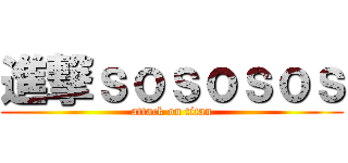 進撃ｓｏｓｏｓｏｓ (attack on titan)