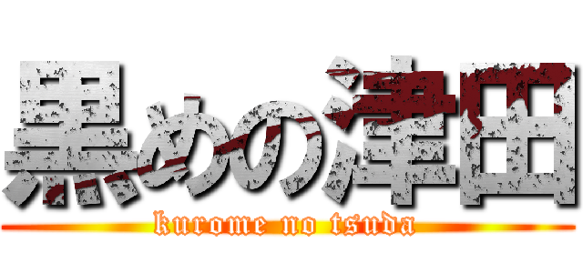 黒めの津田 (kurome no tsuda)