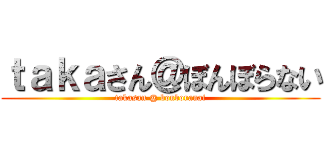 ｔａｋａさん＠ぼんぼらない (takasan @ bonboranai)