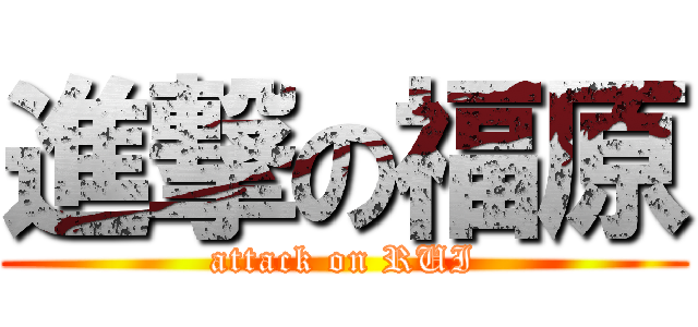 進撃の福原 (attack on RUI)