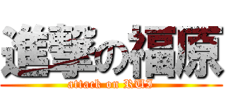 進撃の福原 (attack on RUI)