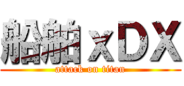 船舶ｘＤＸ (attack on titan)