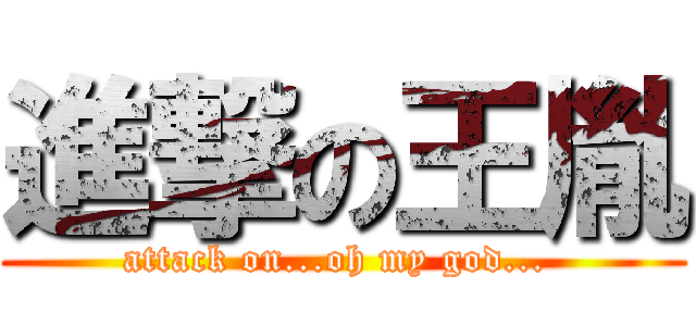 進撃の王胤 (attack on...oh my god... )