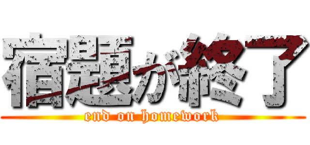 宿題が終了 (end on homework)