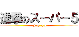 進撃のスーパー５ (attack on super ５)