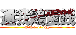 還我鶏蛋銭 (attack on egg)