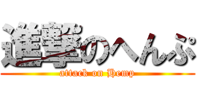 進撃のへんぷ (attack on Hemp)